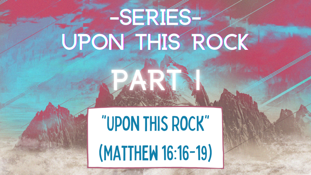 Upon this Rock – Part 1 “Upon this Rock”