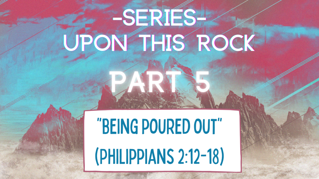 Upon this Rock – Part 5 “Being poured out”